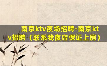 南京ktv夜场招聘-南京ktv招聘（联系我夜店保证上房）