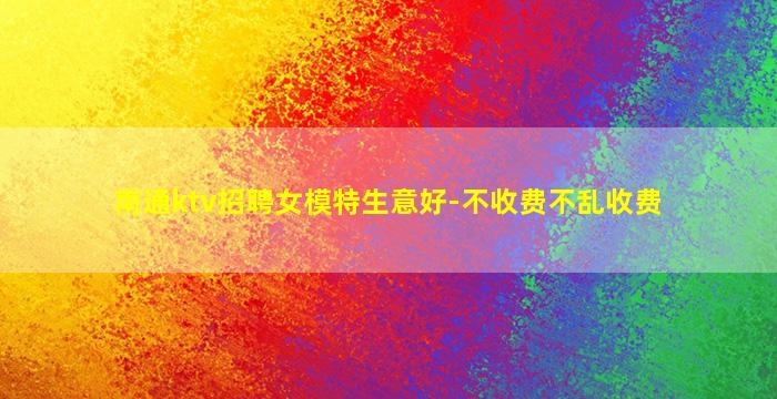 南通ktv招聘女模特生意好-不收费不乱收费
